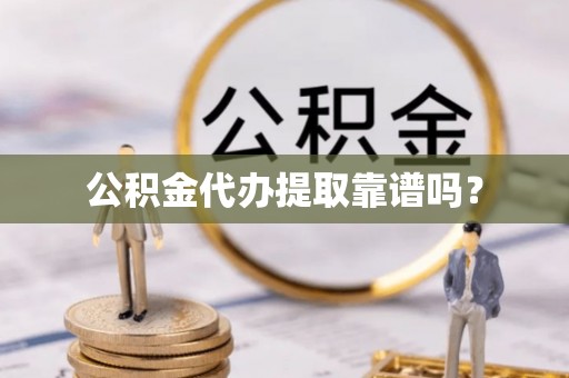 玛纳斯公积金代办提取靠谱吗？