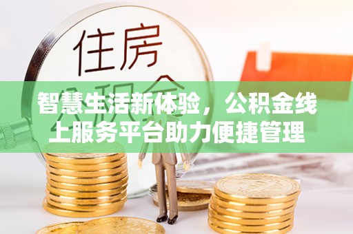 玛纳斯智慧生活新体验，公积金线上服务平台助力便捷管理