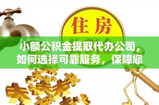 玛纳斯小额公积金提取代办公司，如何选择可靠服务，保障您的资金安全