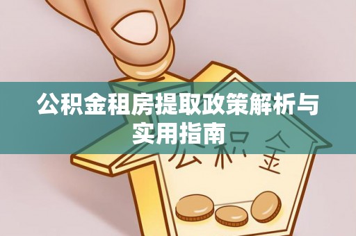 玛纳斯公积金租房提取政策解析与实用指南