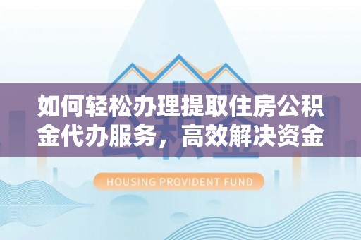 玛纳斯如何轻松办理提取住房公积金代办服务，高效解决资金需求