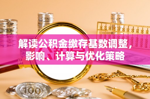 玛纳斯解读公积金缴存基数调整，影响、计算与优化策略