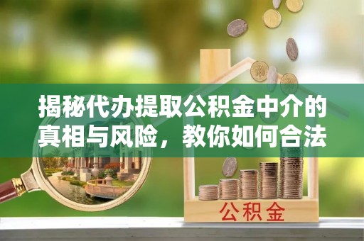 玛纳斯揭秘代办提取公积金中介的真相与风险，教你如何合法合规操作