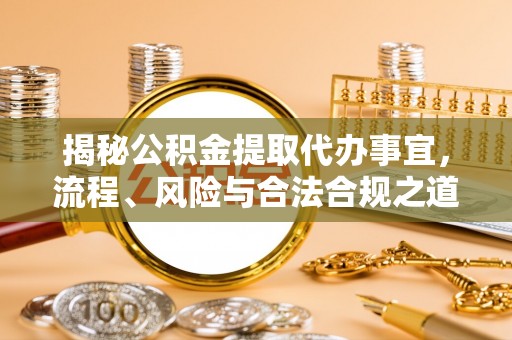 玛纳斯揭秘公积金提取代办事宜，流程、风险与合法合规之道