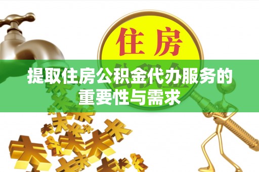 玛纳斯提取住房公积金代办服务的重要性与需求