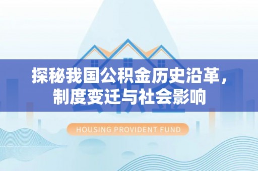 玛纳斯探秘我国公积金历史沿革，制度变迁与社会影响