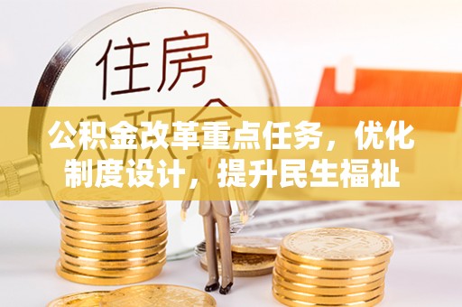 玛纳斯公积金改革重点任务，优化制度设计，提升民生福祉