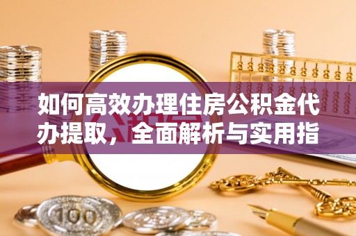玛纳斯如何高效办理住房公积金代办提取，全面解析与实用指南