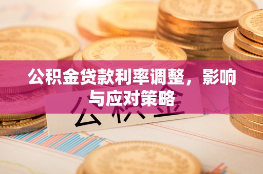 玛纳斯公积金贷款利率调整，影响与应对策略