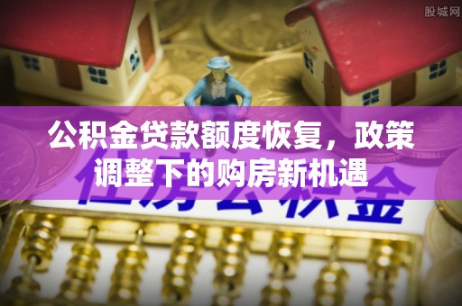 玛纳斯公积金贷款额度恢复，政策调整下的购房新机遇