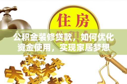 玛纳斯公积金装修贷款，如何优化资金使用，实现家居梦想