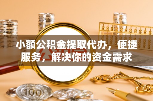 玛纳斯小额公积金提取代办，便捷服务，解决你的资金需求