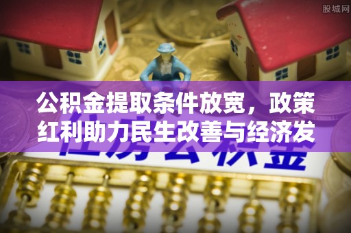 玛纳斯公积金提取条件放宽，政策红利助力民生改善与经济发展