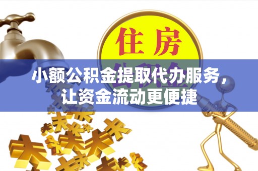 玛纳斯小额公积金提取代办服务，让资金流动更便捷