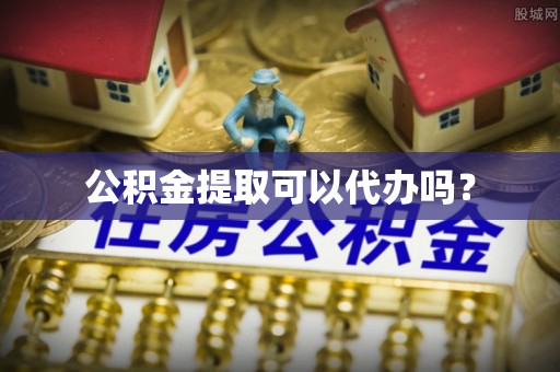 玛纳斯公积金提取可以代办吗？