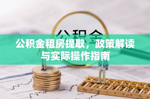 玛纳斯公积金租房提取，政策解读与实际操作指南
