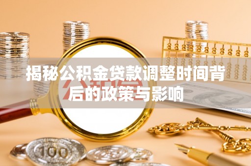 玛纳斯揭秘公积金贷款调整时间背后的政策与影响