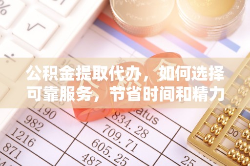 玛纳斯公积金提取代办，如何选择可靠服务，节省时间和精力？