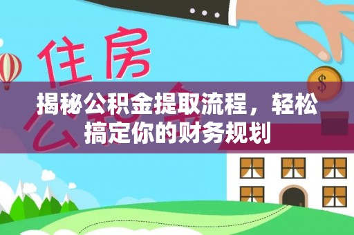 玛纳斯揭秘公积金提取流程，轻松搞定你的财务规划