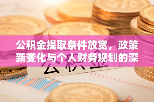 玛纳斯公积金提取条件放宽，政策新变化与个人财务规划的深度解析
