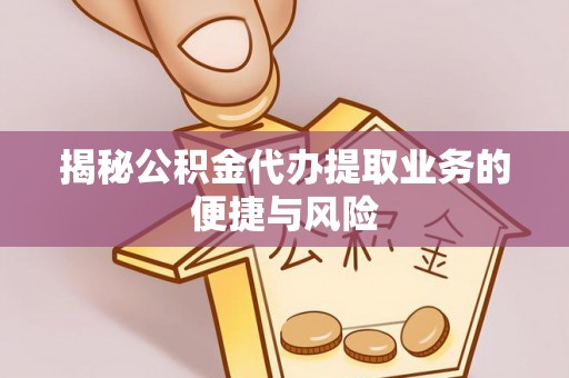 玛纳斯揭秘公积金代办提取业务的便捷与风险