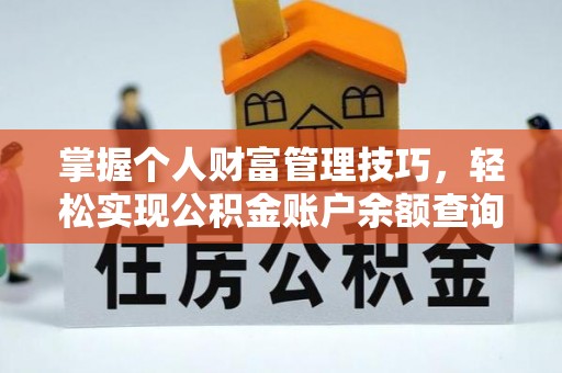 玛纳斯掌握个人财富管理技巧，轻松实现公积金账户余额查询与规划