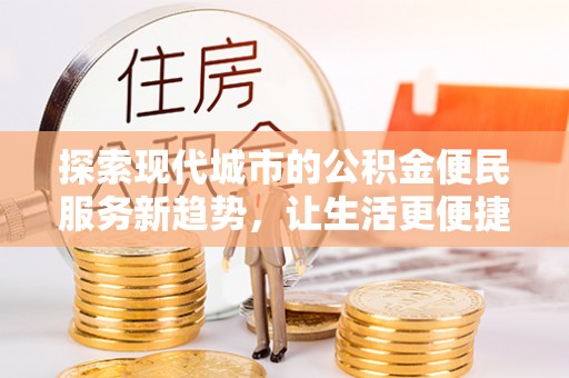 玛纳斯探索现代城市的公积金便民服务新趋势，让生活更便捷
