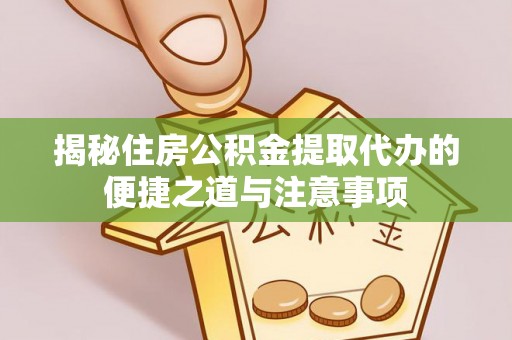 玛纳斯揭秘住房公积金提取代办的便捷之道与注意事项