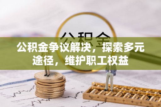 玛纳斯公积金争议解决，探索多元途径，维护职工权益