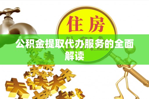 玛纳斯公积金提取代办服务的全面解读