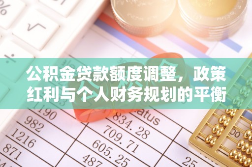 玛纳斯公积金贷款额度调整，政策红利与个人财务规划的平衡之道