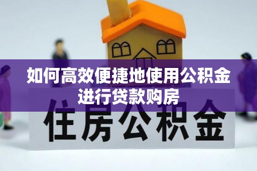 玛纳斯如何高效便捷地使用公积金进行贷款购房
