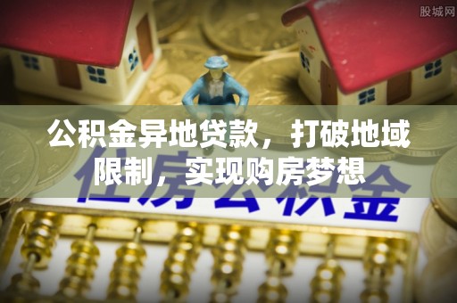 玛纳斯公积金异地贷款，打破地域限制，实现购房梦想