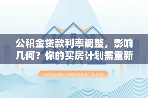 玛纳斯公积金贷款利率调整，影响几何？你的买房计划需重新审视