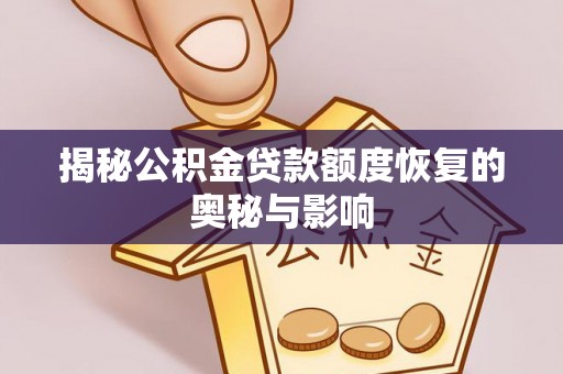 玛纳斯揭秘公积金贷款额度恢复的奥秘与影响