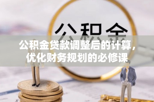 玛纳斯公积金贷款调整后的计算，优化财务规划的必修课