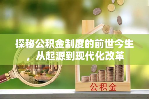 玛纳斯探秘公积金制度的前世今生，从起源到现代化改革