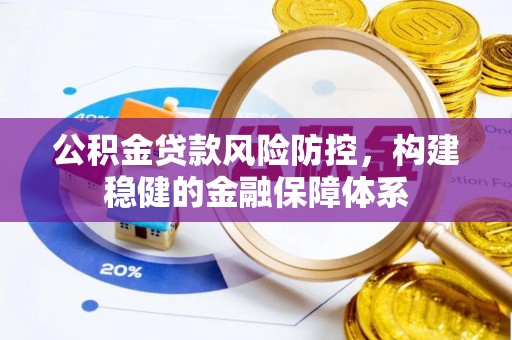 玛纳斯公积金贷款风险防控，构建稳健的金融保障体系