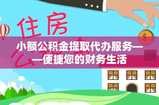玛纳斯小额公积金提取代办服务——便捷您的财务生活