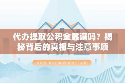 玛纳斯代办提取公积金靠谱吗？揭秘背后的真相与注意事项