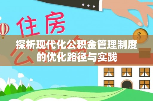 玛纳斯探析现代化公积金管理制度的优化路径与实践