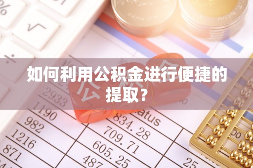 玛纳斯如何利用公积金进行便捷的提取？