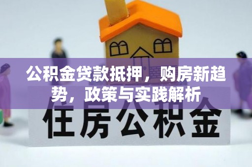 玛纳斯公积金贷款抵押，购房新趋势，政策与实践解析