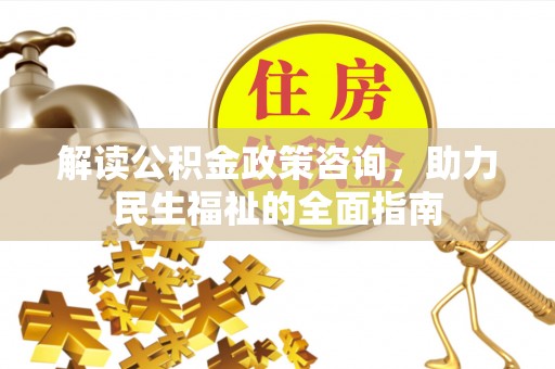 玛纳斯解读公积金政策咨询，助力民生福祉的全面指南
