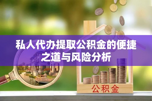 玛纳斯私人代办提取公积金的便捷之道与风险分析