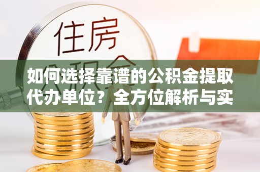 玛纳斯如何选择靠谱的公积金提取代办单位？全方位解析与实用指南