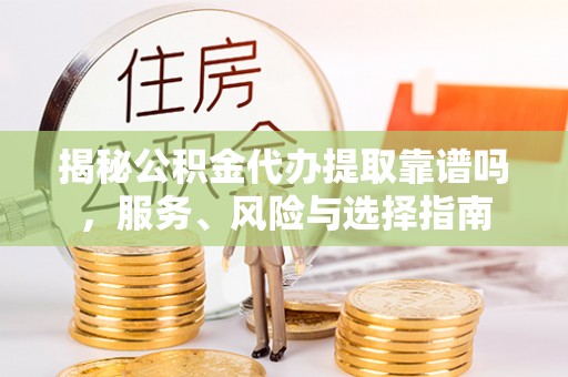 玛纳斯揭秘公积金代办提取靠谱吗，服务、风险与选择指南