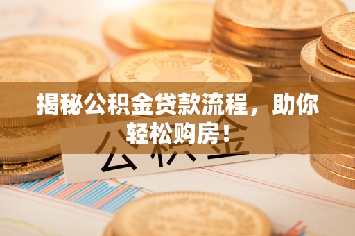 玛纳斯揭秘公积金贷款流程，助你轻松购房！