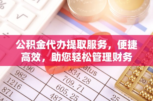 玛纳斯公积金代办提取服务，便捷高效，助您轻松管理财务