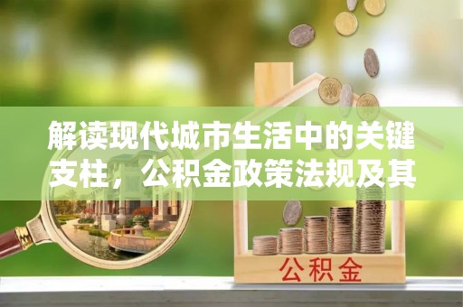 玛纳斯解读现代城市生活中的关键支柱，公积金政策法规及其深远影响